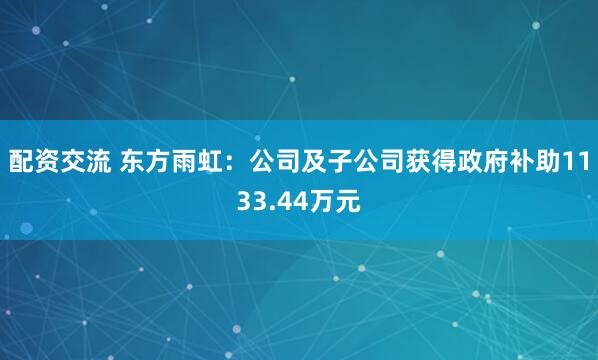 配资交流 东方雨虹：公司及子公司获得政府补助1133.44万元